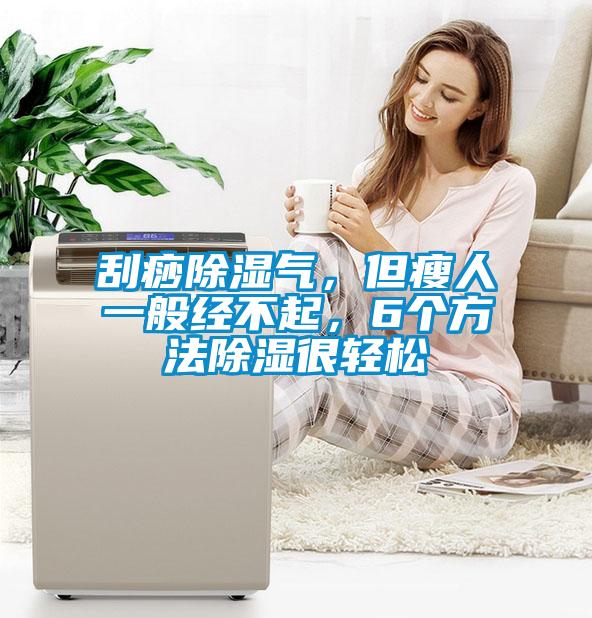 刮痧除濕氣，但瘦人一般經(jīng)不起，6個(gè)方法除濕很輕松