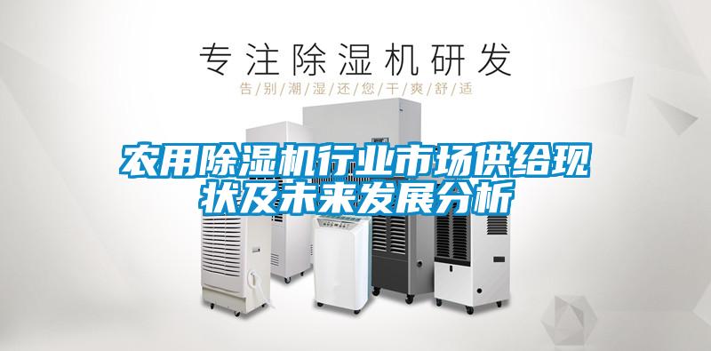 農(nóng)用除濕機(jī)行業(yè)市場(chǎng)供給現(xiàn)狀及未來發(fā)展分析