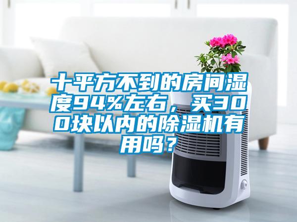 十平方不到的房間濕度94%左右，買300塊以內(nèi)的除濕機(jī)有用嗎？