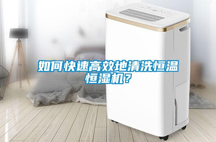 如何快速高效地清洗恒溫恒濕機？