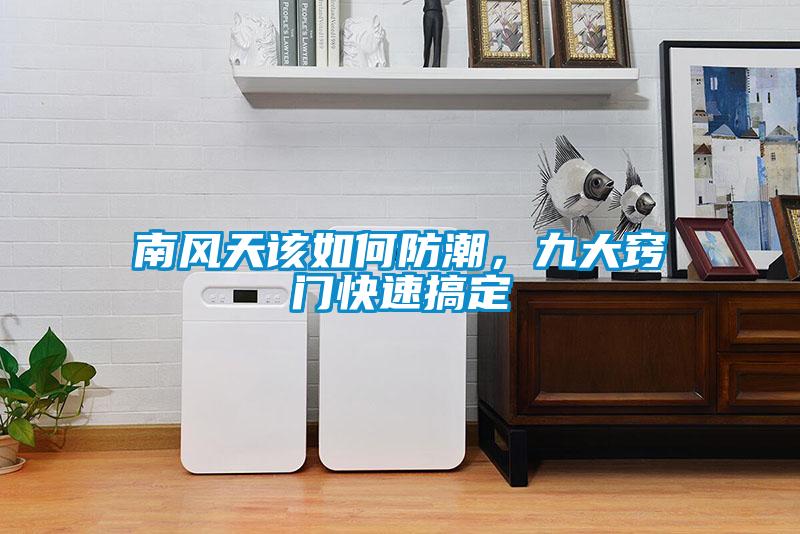 南風(fēng)天該如何防潮，九大竅門(mén)快速搞定