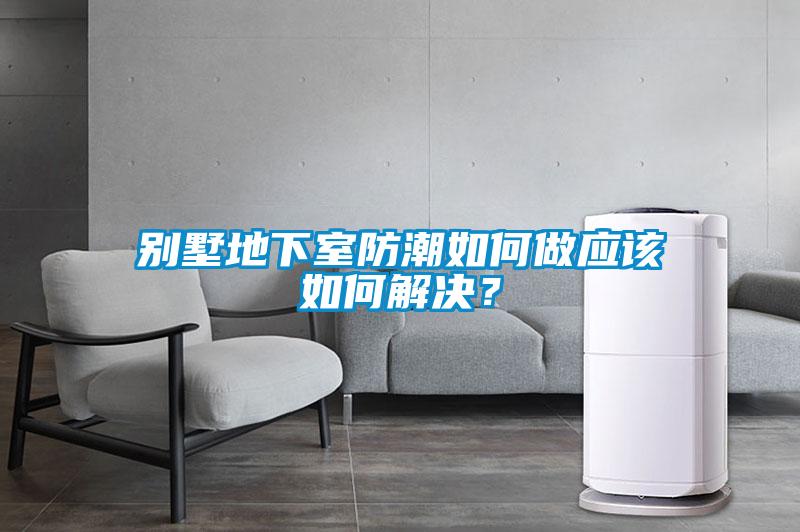別墅地下室防潮如何做應(yīng)該如何解決？