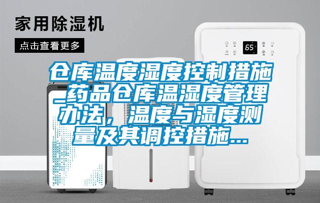 倉庫溫度濕度控制措施_藥品倉庫溫濕度管理辦法，溫度與濕度測量及其調(diào)控措施...