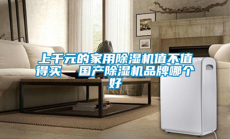 上千元的家用除濕機值不值得買  國產(chǎn)除濕機品牌哪個好