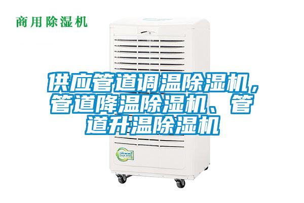 供應(yīng)管道調(diào)溫除濕機(jī)，管道降溫除濕機(jī)、管道升溫除濕機(jī)