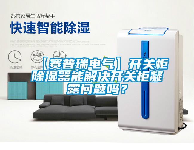 【賽普瑞電氣】開關(guān)柜除濕器能解決開關(guān)柜凝露問題嗎？