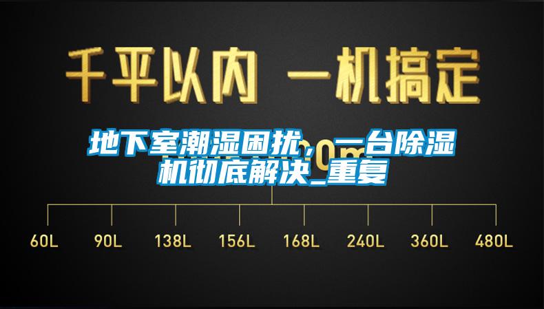 地下室潮濕困擾，一臺除濕機(jī)徹底解決_重復(fù)