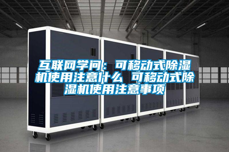 互聯(lián)網(wǎng)學(xué)問：可移動式除濕機使用注意什么 可移動式除濕機使用注意事項