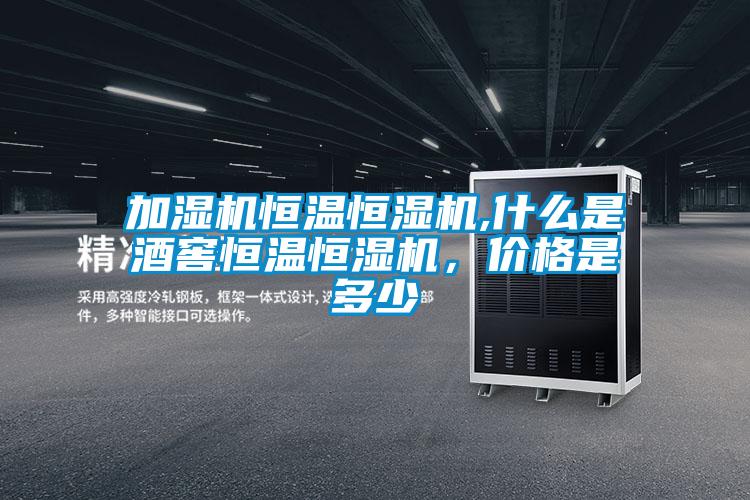 加濕機(jī)恒溫恒濕機(jī),什么是酒窖恒溫恒濕機(jī)，價(jià)格是多少