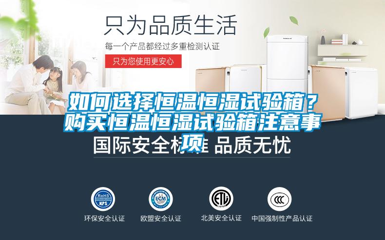 如何選擇恒溫恒濕試驗箱？購買恒溫恒濕試驗箱注意事項