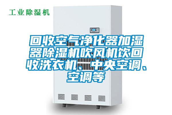 回收空氣凈化器加濕器除濕機(jī)吹風(fēng)機(jī)飲回收洗衣機(jī)、中央空調(diào)、空調(diào)等