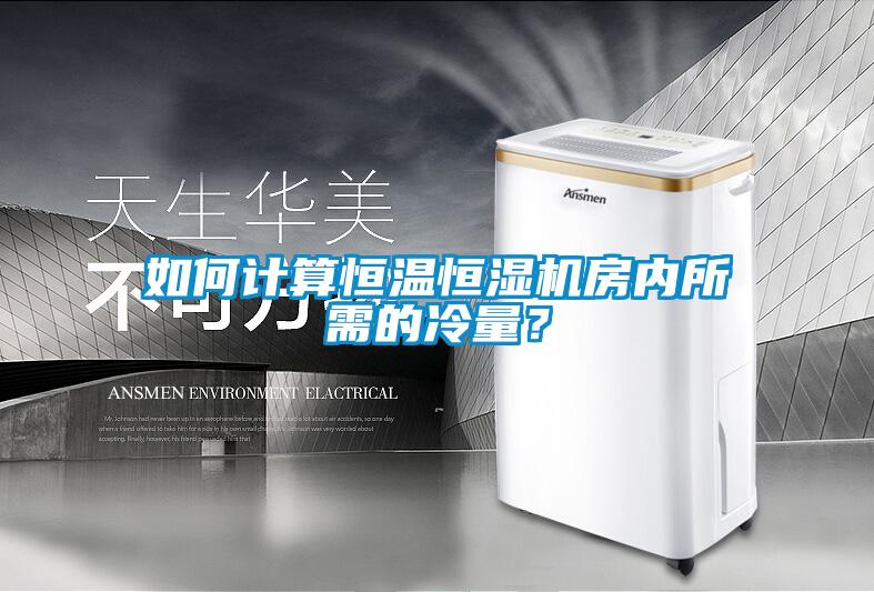 如何計(jì)算恒溫恒濕機(jī)房?jī)?nèi)所需的冷量？