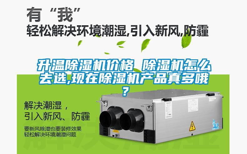 升溫除濕機價格 除濕機怎么去選,現(xiàn)在除濕機產(chǎn)品真多哦？