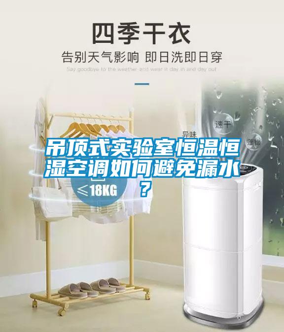 吊頂式實(shí)驗(yàn)室恒溫恒濕空調(diào)如何避免漏水？
