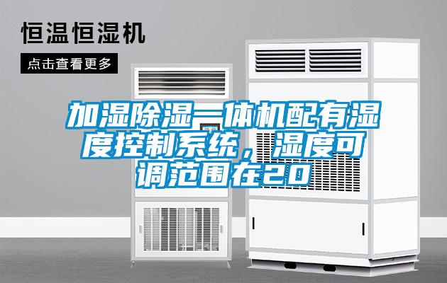 加濕除濕一體機(jī)配有濕度控制系統(tǒng)，濕度可調(diào)范圍在20
