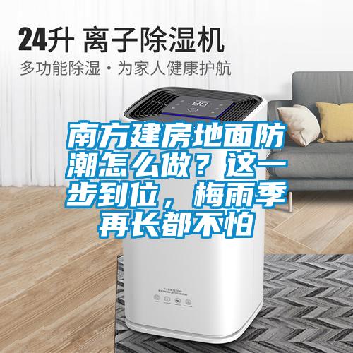 南方建房地面防潮怎么做？這一步到位，梅雨季再長都不怕