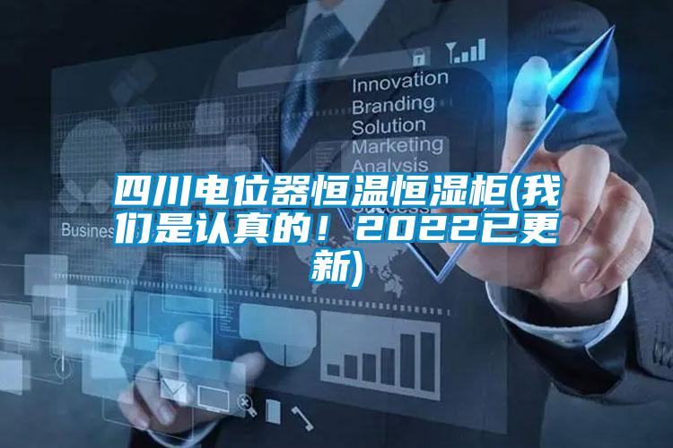四川電位器恒溫恒濕柜(我們是認(rèn)真的！2022已更新)