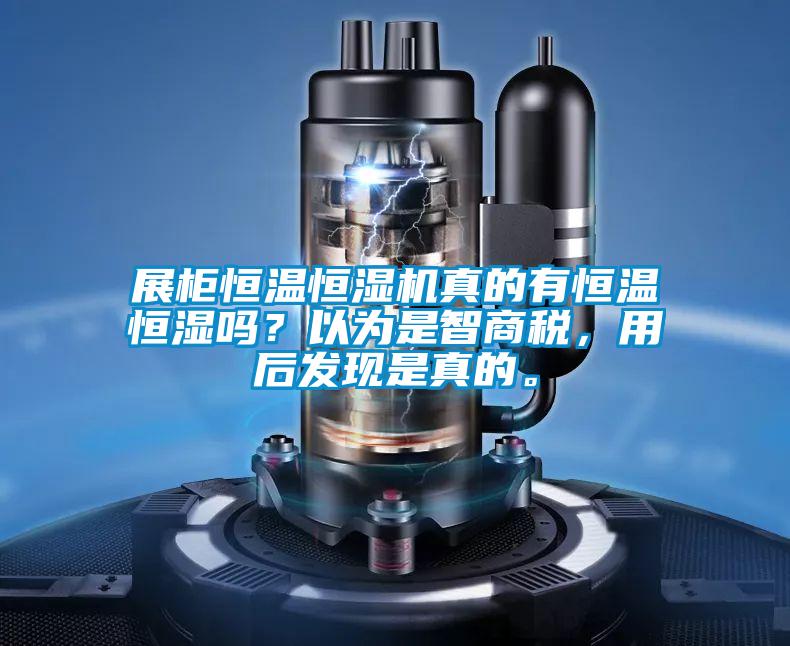 展柜恒溫恒濕機真的有恒溫恒濕嗎？以為是智商稅，用后發(fā)現(xiàn)是真的。