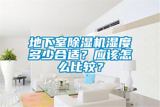 地下室除濕機濕度多少合適？應(yīng)該怎么比較？