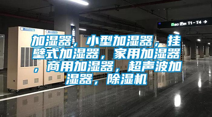 加濕器，小型加濕器，掛壁式加濕器，家用加濕器，商用加濕器，超聲波加濕器，除濕機