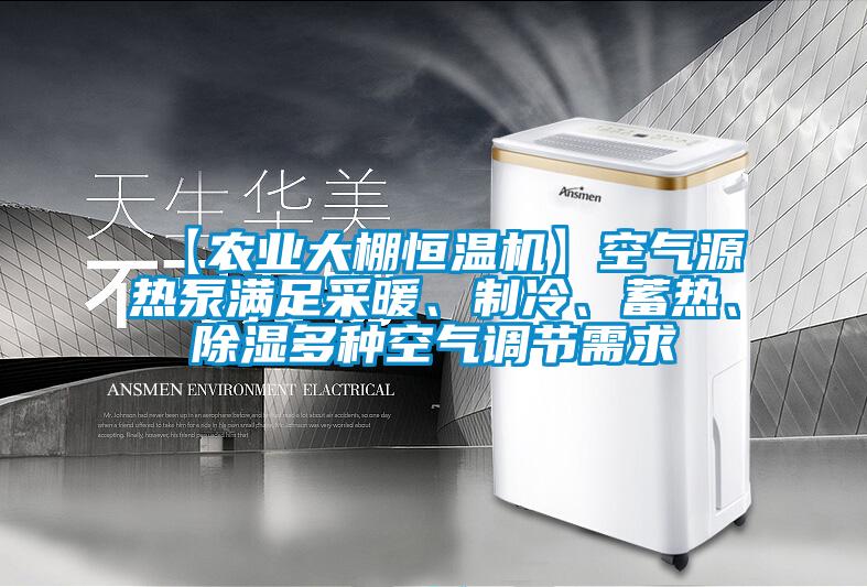 【農(nóng)業(yè)大棚恒溫機】空氣源熱泵滿足采暖、制冷、蓄熱、除濕多種空氣調(diào)節(jié)需求