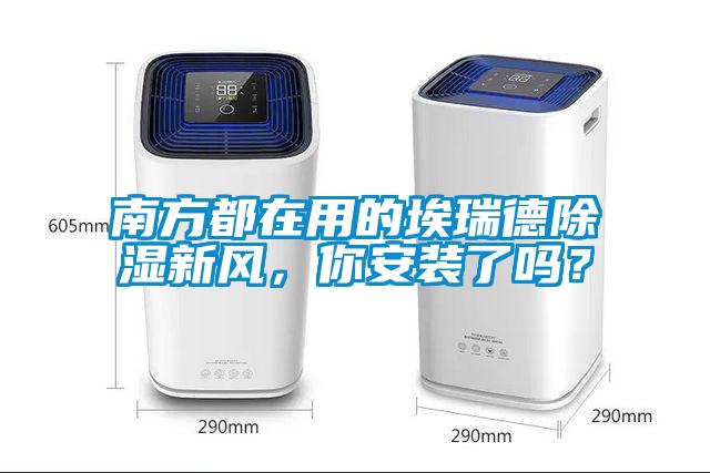 南方都在用的埃瑞德除濕新風(fēng)，你安裝了嗎？