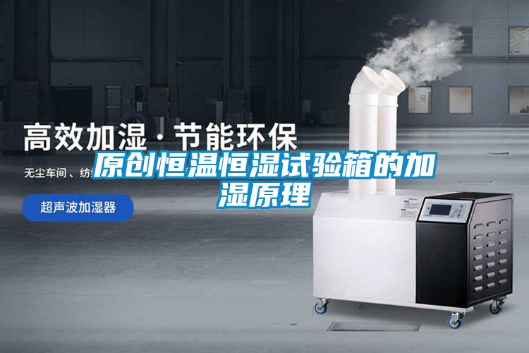 原創(chuàng)恒溫恒濕試驗箱的加濕原理
