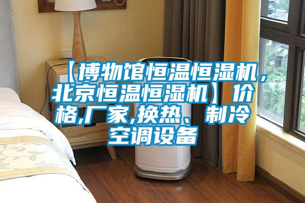 【博物館恒溫恒濕機(jī)，北京恒溫恒濕機(jī)】價格,廠家,換熱、制冷空調(diào)設(shè)備