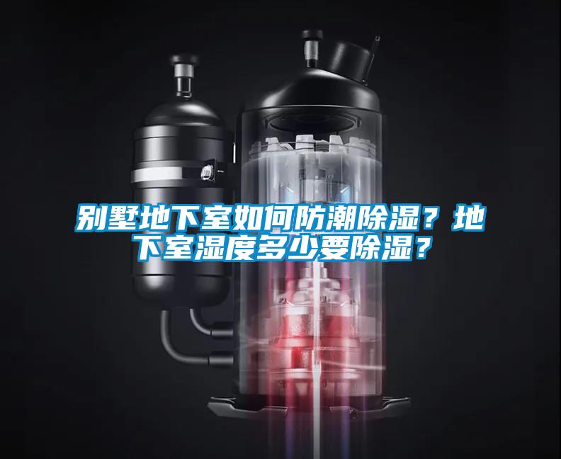 別墅地下室如何防潮除濕？地下室濕度多少要除濕？