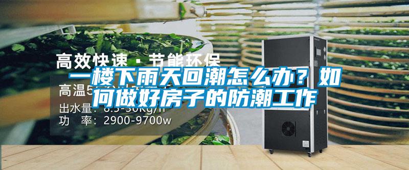 一樓下雨天回潮怎么辦？如何做好房子的防潮工作