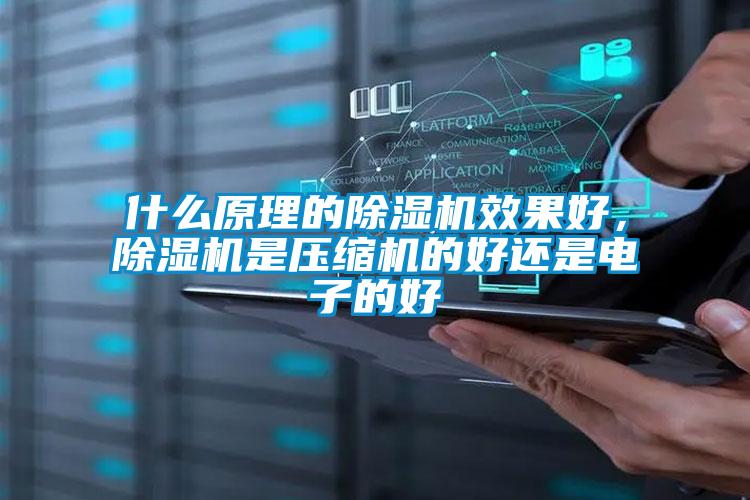 什么原理的除濕機(jī)效果好，除濕機(jī)是壓縮機(jī)的好還是電子的好