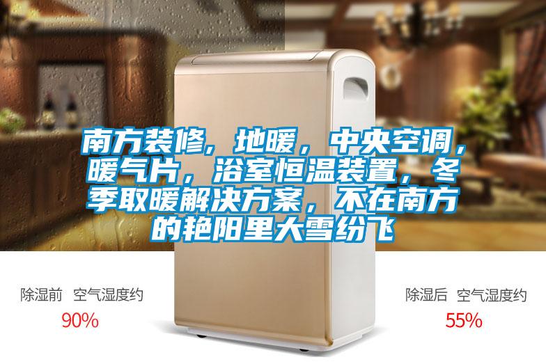 南方裝修, 地暖，中央空調(diào)，暖氣片，浴室恒溫裝置，冬季取暖解決方案，不在南方的艷陽里大雪紛飛
