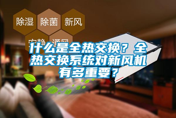 什么是全熱交換？全熱交換系統(tǒng)對(duì)新風(fēng)機(jī)有多重要？