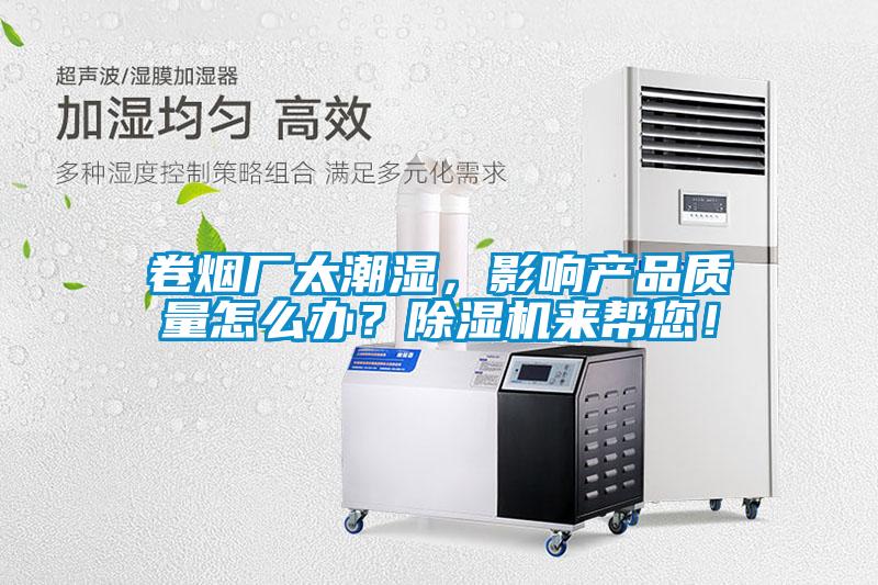 卷煙廠太潮濕，影響產(chǎn)品質(zhì)量怎么辦？除濕機(jī)來幫您！