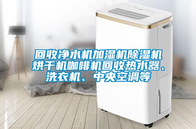 回收凈水機(jī)加濕機(jī)除濕機(jī)烘干機(jī)咖啡機(jī)回收熱水器、洗衣機(jī)、中央空調(diào)等
