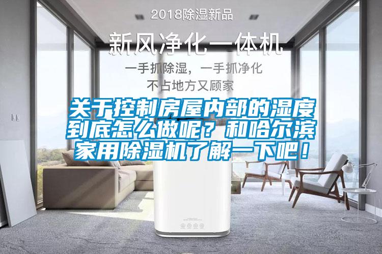 關(guān)于控制房屋內(nèi)部的濕度到底怎么做呢？和哈爾濱家用除濕機(jī)了解一下吧！