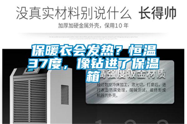 保暖衣會(huì)發(fā)熱？恒溫37度，像鉆進(jìn)了保溫箱