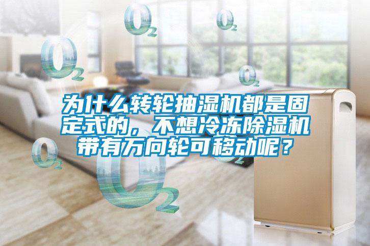 為什么轉(zhuǎn)輪抽濕機(jī)都是固定式的，不想冷凍除濕機(jī)帶有萬向輪可移動(dòng)呢？