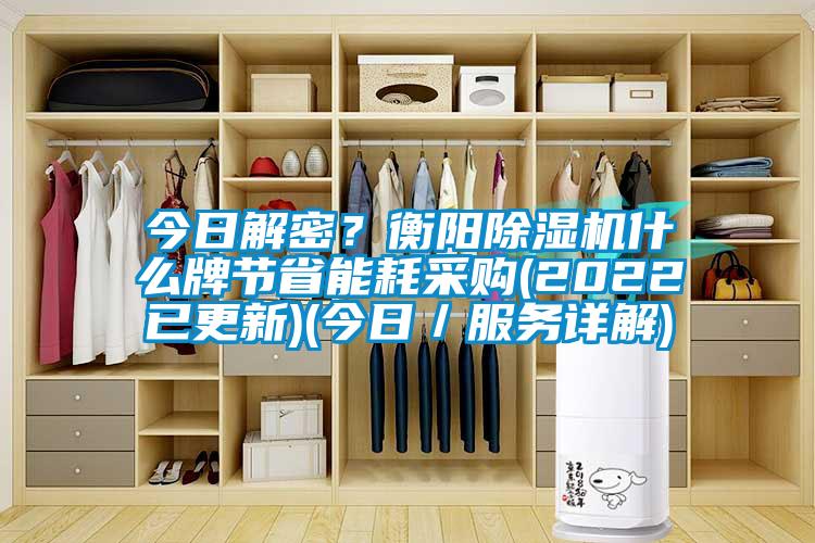 今日解密？衡陽(yáng)除濕機(jī)什么牌節(jié)省能耗采購(gòu)(2022已更新)(今日／服務(wù)詳解)