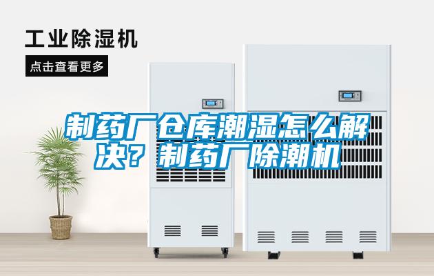 制藥廠倉庫潮濕怎么解決？制藥廠除潮機(jī)