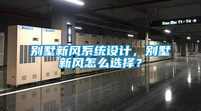 別墅新風(fēng)系統(tǒng)設(shè)計，別墅新風(fēng)怎么選擇？