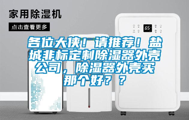 各位大俠！請推薦！鹽城非標(biāo)定制除濕器外殼公司，除濕器外殼買那個好？？