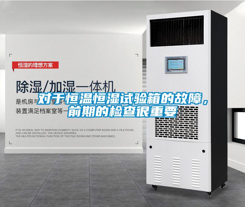 對于恒溫恒濕試驗箱的故障，前期的檢查很重要