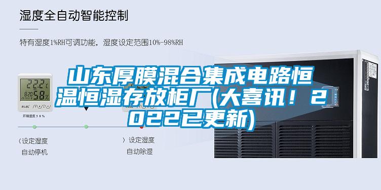 山東厚膜混合集成電路恒溫恒濕存放柜廠(大喜訊！2022已更新)