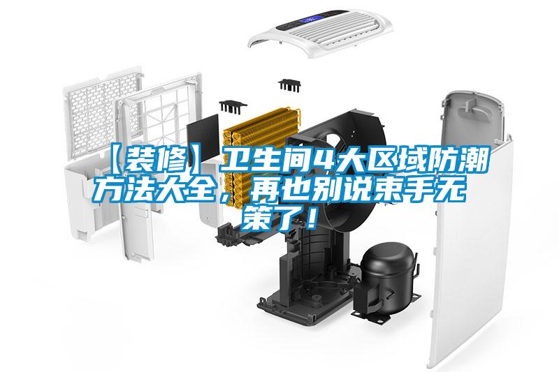 【裝修】衛(wèi)生間4大區(qū)域防潮方法大全，再也別說(shuō)束手無(wú)策了！