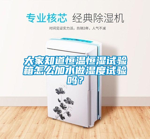 大家知道恒溫恒濕試驗(yàn)箱怎么加水做濕度試驗(yàn)嗎？