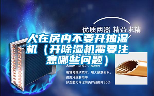 人在房內(nèi)不要開抽濕機（開除濕機需要注意哪些問題）