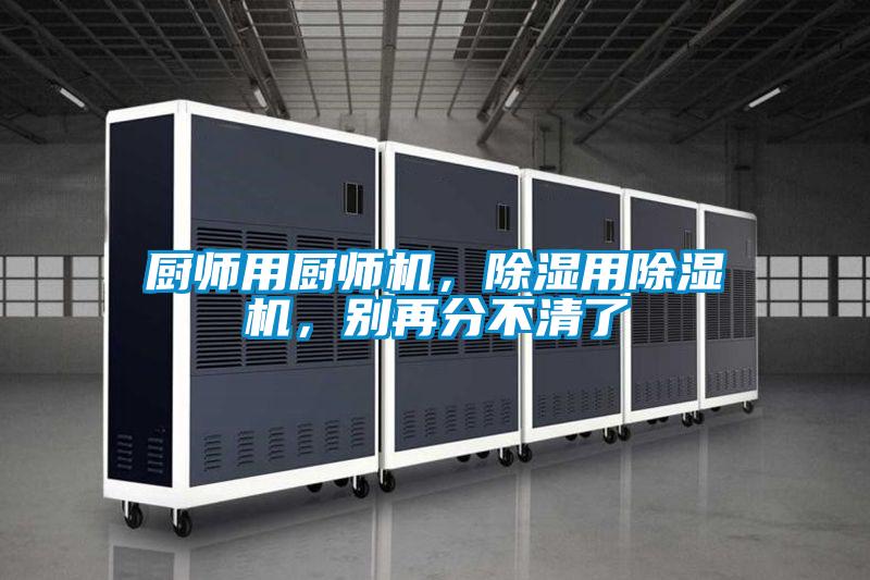 廚師用廚師機(jī)，除濕用除濕機(jī)，別再分不清了