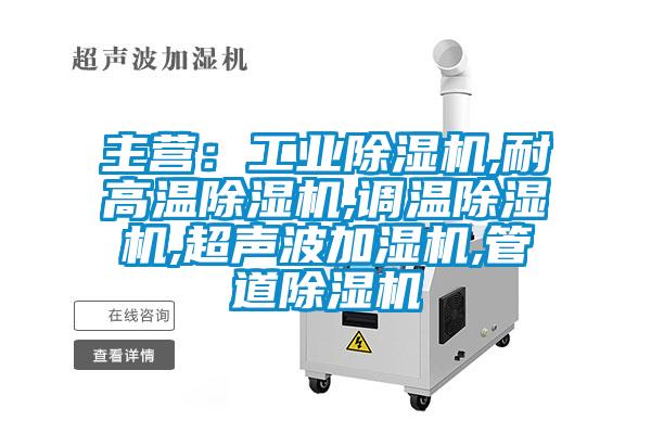 主營：工業(yè)除濕機,耐高溫除濕機,調(diào)溫除濕機,超聲波加濕機,管道除濕機