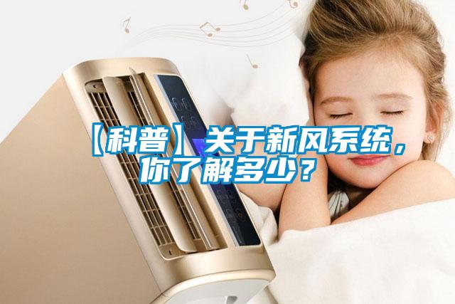 【科普】關(guān)于新風(fēng)系統(tǒng)，你了解多少？